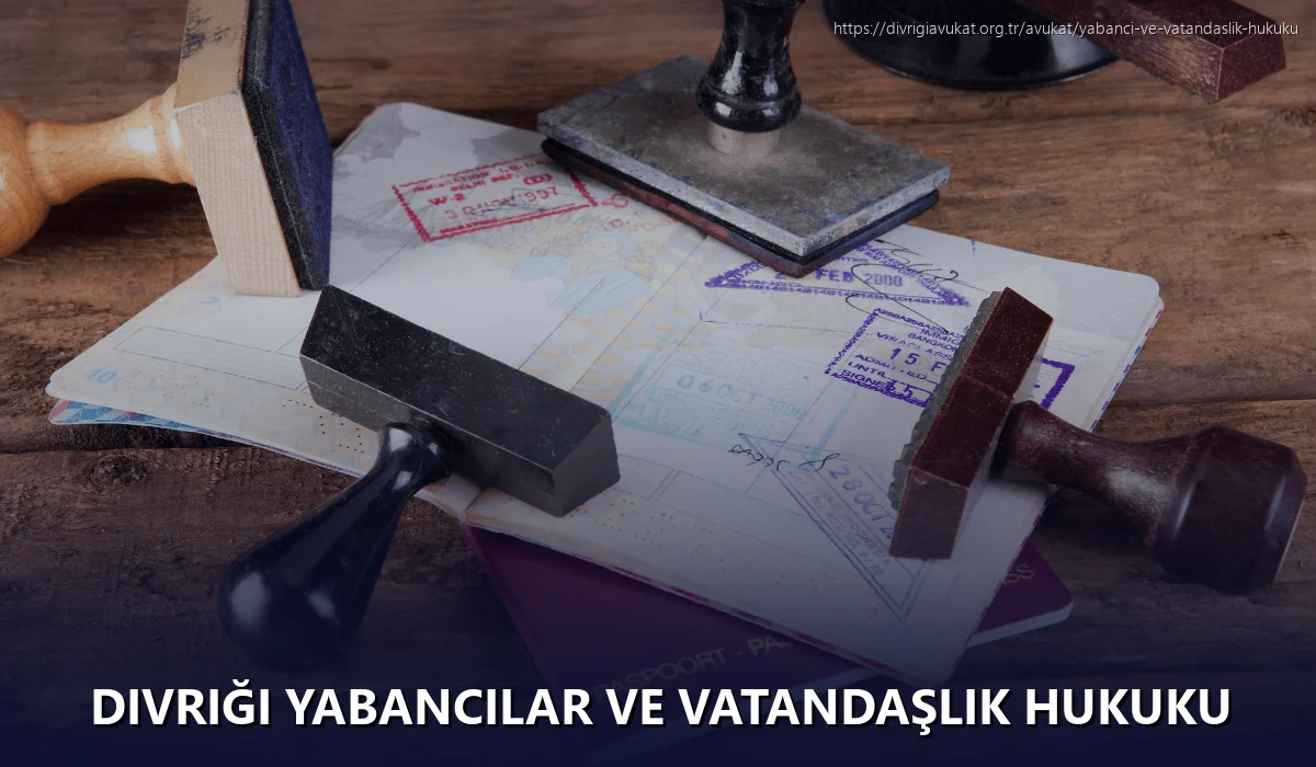 Divriği Yabancılar ve Vatandaşlık Hukuku